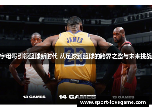 字母哥引领篮球新时代 从足球到篮球的跨界之路与未来挑战 字母哥引领篮球新时代 从足球到篮球的跨界之路与未来挑战