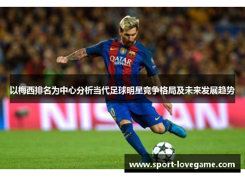 以梅西排名为中心分析当代足球明星竞争格局及未来发展趋势 以梅西排名为中心分析当代足球明星竞争格局及未来发展趋势