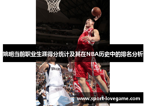 姚明当前职业生涯得分统计及其在NBA历史中的排名分析 姚明当前职业生涯得分统计及其在NBA历史中的排名分析