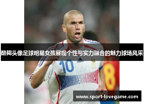 酷毙头像足球明星女孩展现个性与实力融合的魅力球场风采