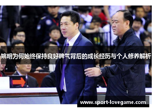 姚明为何始终保持良好脾气背后的成长经历与个人修养解析