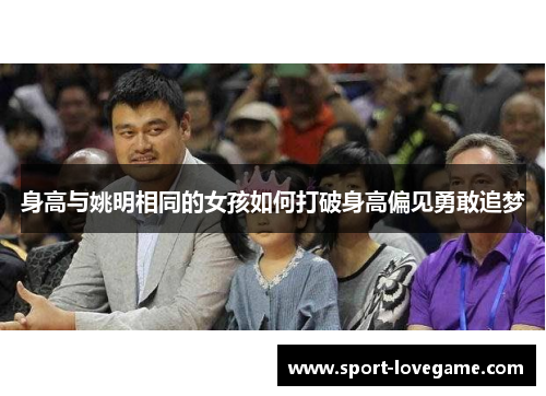 身高与姚明相同的女孩如何打破身高偏见勇敢追梦