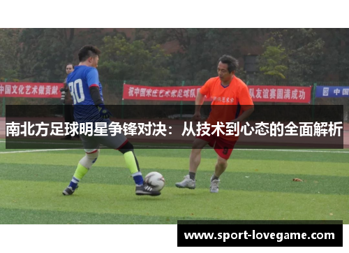 南北方足球明星争锋对决:从技术到心态的全面解析 南北方足球明星争锋对决:从技术到心态的全面解析
