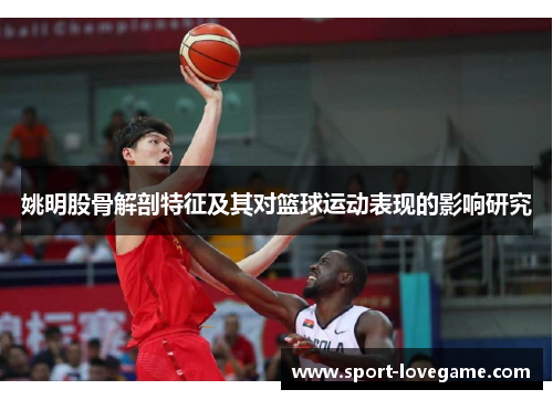 姚明股骨解剖特征及其对篮球运动表现的影响研究