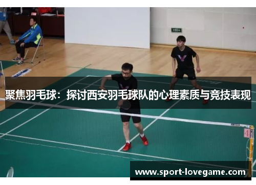 聚焦羽毛球：探讨西安羽毛球队的心理素质与竞技表现