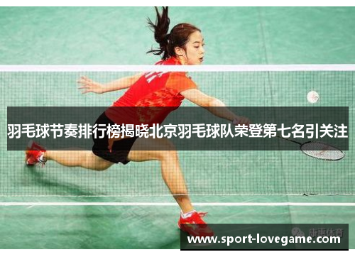 羽毛球节奏排行榜揭晓北京羽毛球队荣登第七名引关注