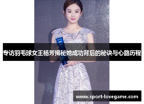 专访羽毛球女王杨芳揭秘她成功背后的秘诀与心路历程