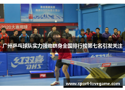 广州乒乓球队实力强劲跻身全国排行榜第七名引发关注