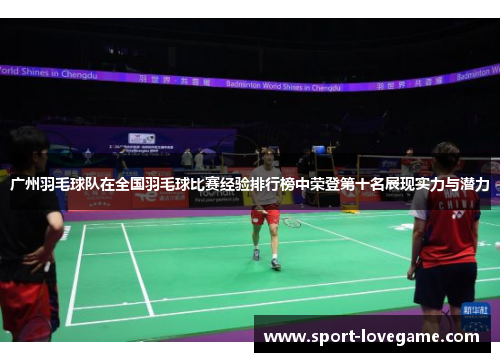 广州羽毛球队在全国羽毛球比赛经验排行榜中荣登第十名展现实力与潜力