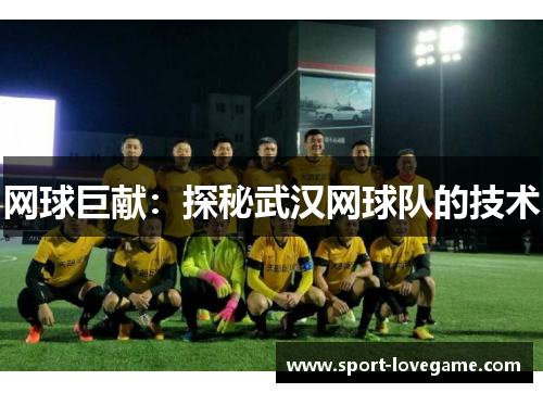 网球巨献：探秘武汉网球队的技术