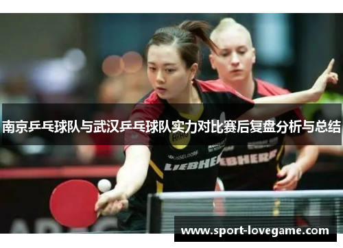 南京乒乓球队与武汉乒乓球队实力对比赛后复盘分析与总结