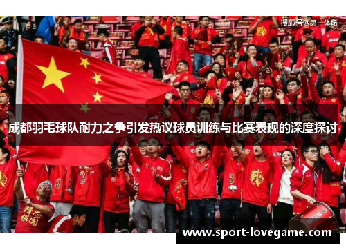 成都羽毛球队耐力之争引发热议球员训练与比赛表现的深度探讨