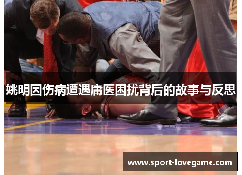 姚明因伤病遭遇庸医困扰背后的故事与反思
