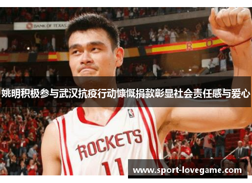 姚明积极参与武汉抗疫行动慷慨捐款彰显社会责任感与爱心