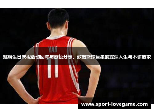 姚明生日庆祝活动回顾与感悟分享，致敬篮球巨星的辉煌人生与不懈追求