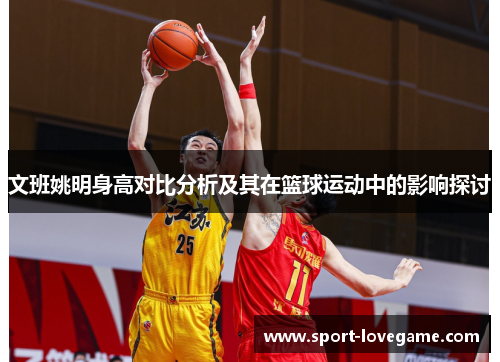 文班姚明身高对比分析及其在篮球运动中的影响探讨
