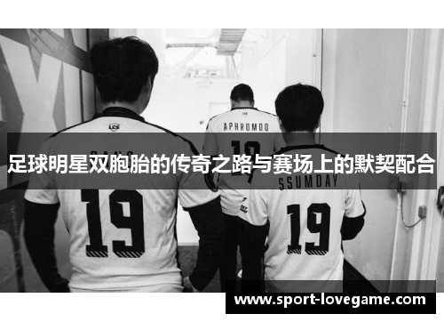足球明星双胞胎的传奇之路与赛场上的默契配合