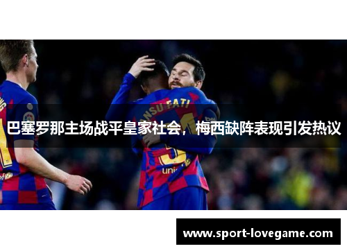 巴塞罗那主场战平皇家社会，梅西缺阵表现引发热议