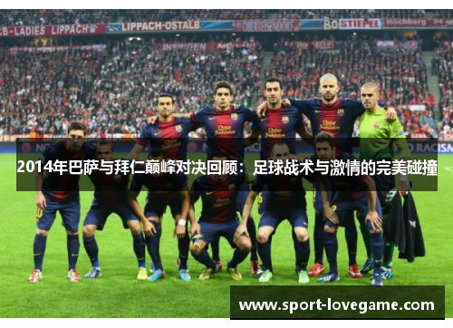 2014年巴萨与拜仁巅峰对决回顾：足球战术与激情的完美碰撞