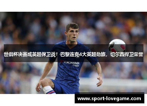 世俱杯决赛成英超保卫战！巴黎连克4大英超劲旅，切尔西捍卫荣誉