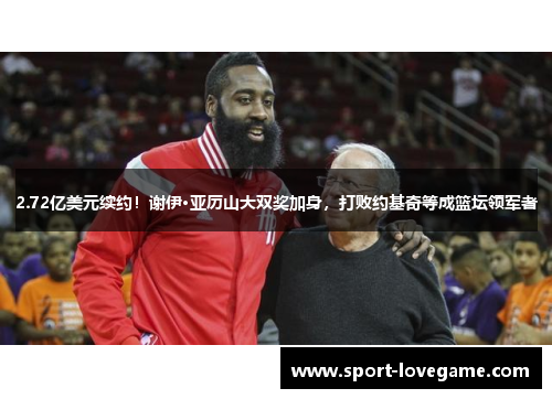 2.72亿美元续约！谢伊·亚历山大双奖加身，打败约基奇等成篮坛领军者