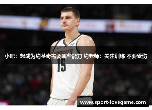 小吧：想成为约基奇需要哪些能力 约老师：关注训练 不要受伤