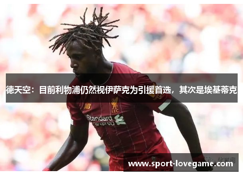 德天空:目前利物浦仍然视伊萨克为引援首选,其次是埃基蒂克 德天空:目前利物浦仍然视伊萨克为引援首选,其次是埃基蒂克