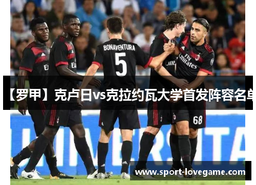 【罗甲】克卢日vs克拉约瓦大学首发阵容名单