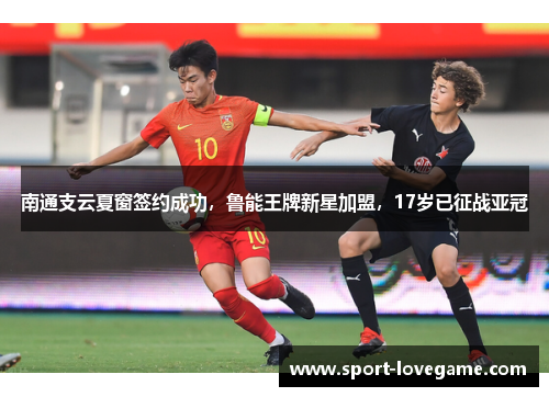 南通支云夏窗签约成功，鲁能王牌新星加盟，17岁已征战亚冠