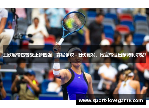 王欣瑜带伤苦战止步四强！赛程争议+旧伤复发，她宣布退出蒙特利尔站！