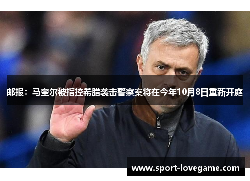 邮报:马奎尔被指控希腊袭击警察案将在今年10月8日重新开庭 邮报:马奎尔被指控希腊袭击警察案将在今年10月8日重新开庭