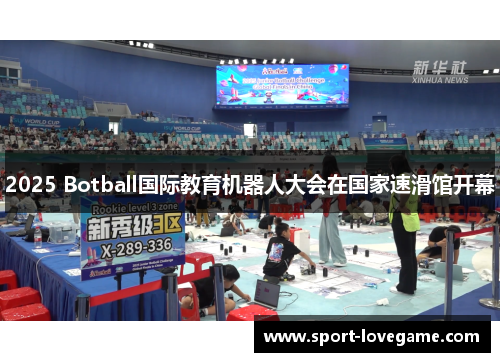 2025 Botball国际教育机器人大会在国家速滑馆开幕