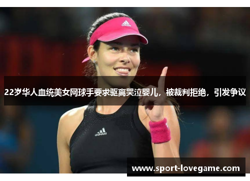22岁华人血统美女网球手要求驱离哭泣婴儿，被裁判拒绝，引发争议
