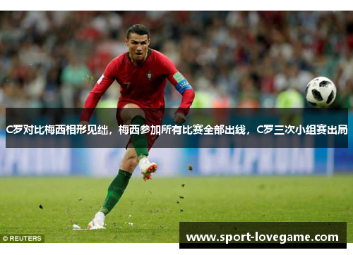 C罗对比梅西相形见绌,梅西参加所有比赛全部出线,C罗三次小组赛出局 C罗对比梅西相形见绌,梅西参加所有比赛全部出线,C罗三次小组赛出局