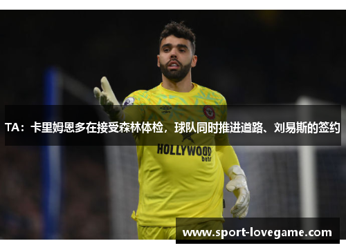 TA：卡里姆恩多在接受森林体检，球队同时推进道路、刘易斯的签约
