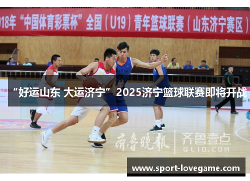 “好运山东 大运济宁”2025济宁篮球联赛即将开战